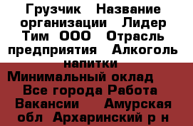 Грузчик › Название организации ­ Лидер Тим, ООО › Отрасль предприятия ­ Алкоголь, напитки › Минимальный оклад ­ 1 - Все города Работа » Вакансии   . Амурская обл.,Архаринский р-н